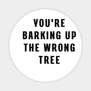 You're barking up the wrong tree Magnet